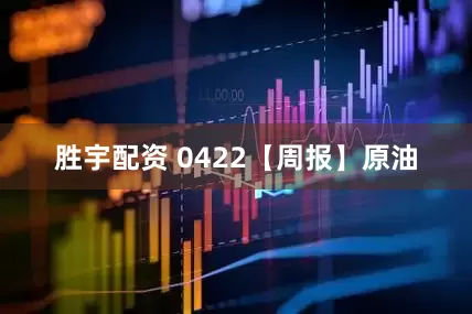 胜宇配资 0422【周报】原油