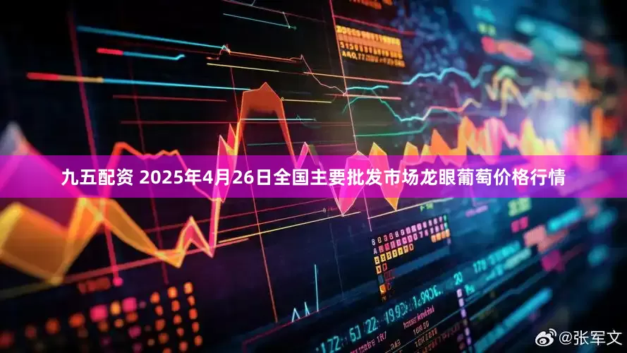 九五配资 2025年4月26日全国主要批发市场龙眼葡萄价格行情