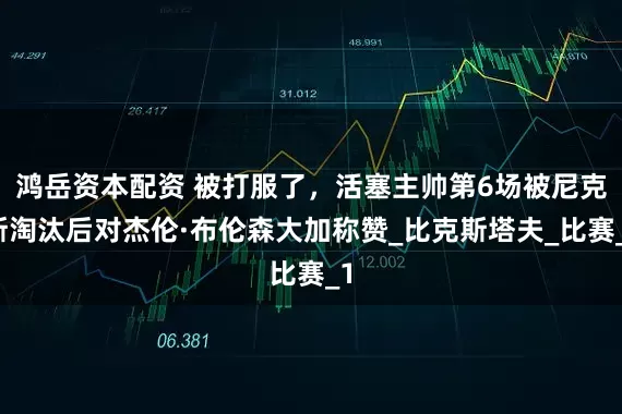 鸿岳资本配资 被打服了，活塞主帅第6场被尼克斯淘汰后对杰伦·布伦森大加称赞_比克斯塔夫_比赛_1