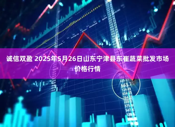 诚信双盈 2025年5月26日山东宁津县东崔蔬菜批发市场价格行情