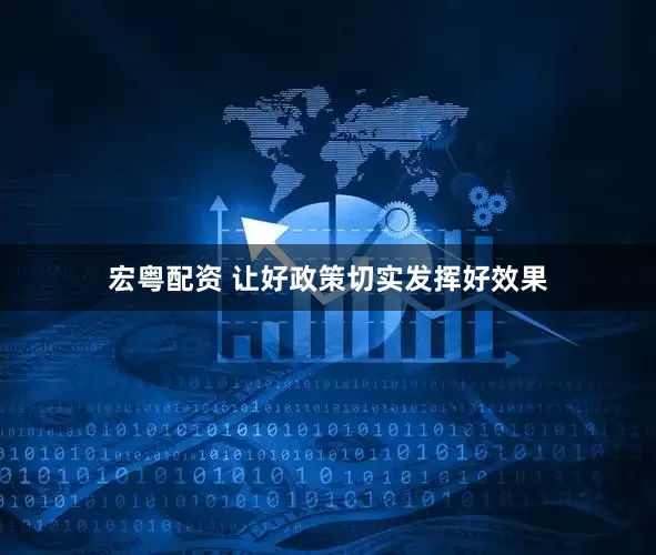 宏粤配资 让好政策切实发挥好效果