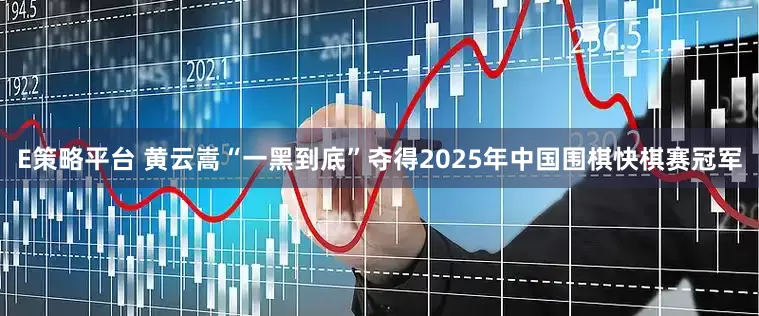 E策略平台 黄云嵩“一黑到底”夺得2025年中国围棋快棋赛冠军