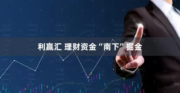 利赢汇 理财资金“南下”掘金