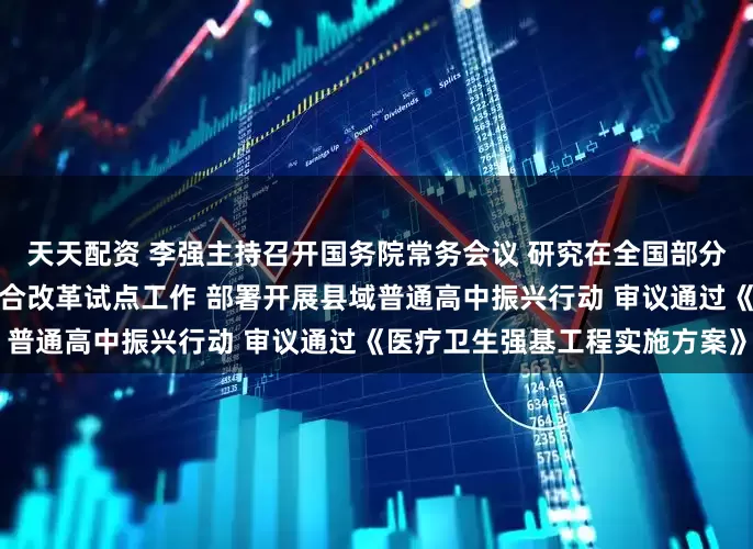 天天配资 李强主持召开国务院常务会议 研究在全国部分地区实施要素市场化配置综合改革试点工作 部署开展县域普通高中振兴行动 审议通过《医疗卫生强基工程实施方案》