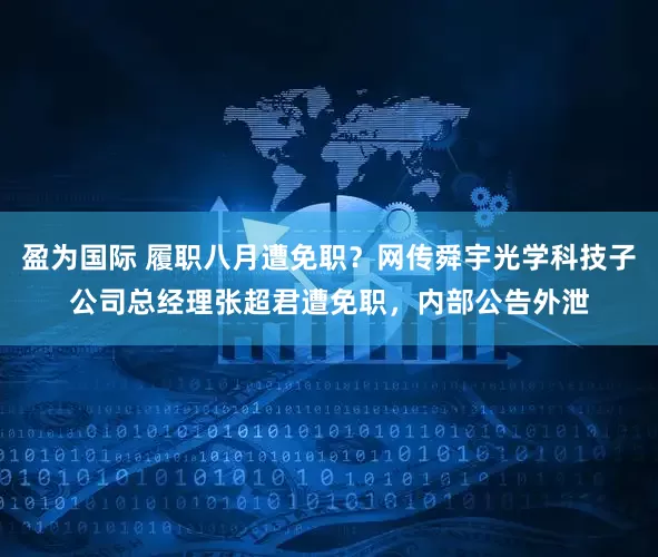 盈为国际 履职八月遭免职？网传舜宇光学科技子公司总经理张超君遭免职，内部公告外泄